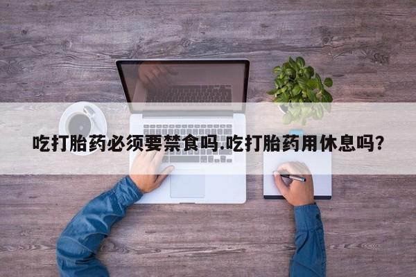 打胎药全国包邮购买联系方式微信吃打胎药必须要禁食吗.吃打胎药用休息吗？