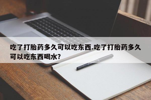 打胎药全国包邮购买联系方式微信吃了打胎药多久可以吃东西.吃了打胎药多久可以吃东西喝水？