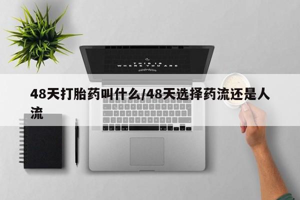 打胎药全国包邮购买联系方式微信48天打胎药叫什么/48天选择药流还是人流