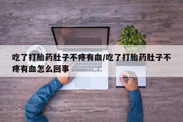 打胎药全国包邮购买联系方式微信吃了打胎药肚子不疼有血/吃了打胎药肚子不疼有血怎么回事