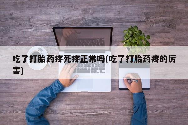 打胎药全国包邮购买联系方式微信吃了打胎药疼死疼正常吗(吃了打胎药疼的厉害)
