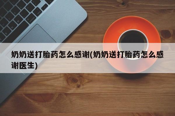 打胎药全国包邮购买联系方式微信奶奶送打胎药怎么感谢(奶奶送打胎药怎么感谢医生)