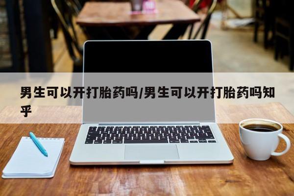 打胎药全国包邮购买联系方式微信男生可以开打胎药吗/男生可以开打胎药吗知乎