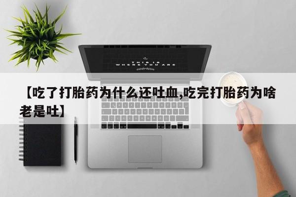 打胎药全国包邮购买联系方式微信【吃了打胎药为什么还吐血,吃完打胎药为啥老是吐】