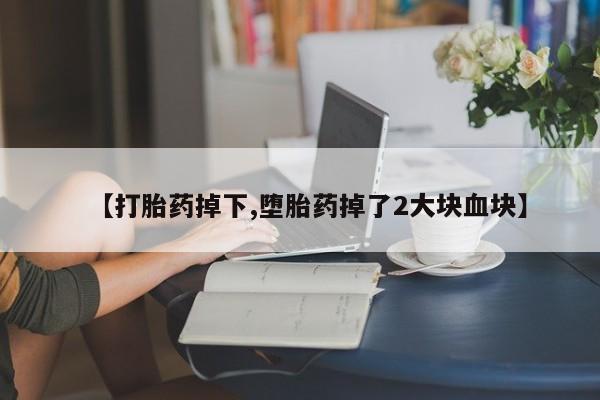 打胎药全国包邮购买联系方式微信【打胎药掉下,堕胎药掉了2大块血块】