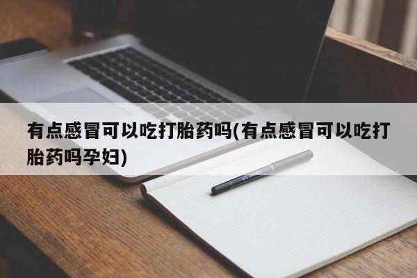 打胎药全国包邮购买联系方式微信有点感冒可以吃打胎药吗(有点感冒可以吃打胎药吗孕妇)