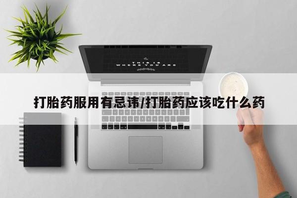 打胎药全国包邮购买联系方式微信打胎药服用有忌讳/打胎药应该吃什么药
