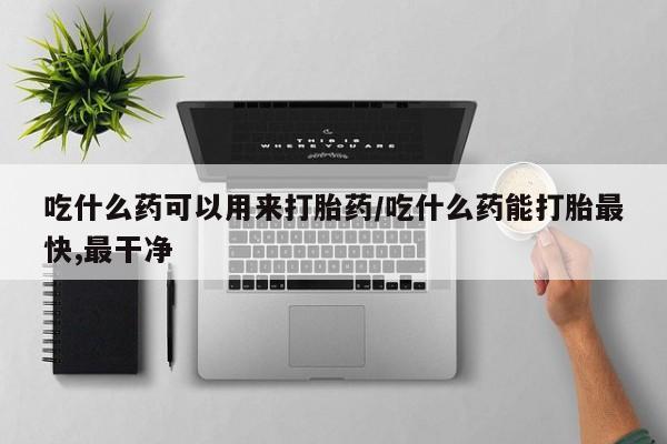 打胎药全国包邮购买联系方式微信吃什么药可以用来打胎药/吃什么药能打胎最快,最干净