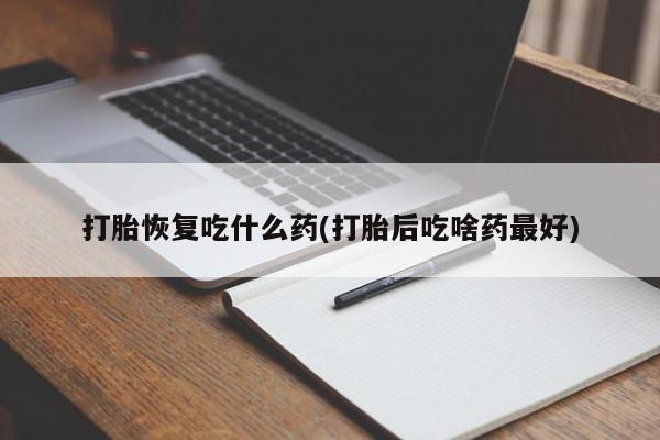 打胎药全国包邮购买联系方式微信打胎恢复吃什么药(打胎后吃啥药最好)