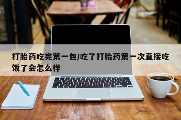 打胎药全国包邮购买联系方式微信打胎药吃完第一包/吃了打胎药第一次直接吃饭了会怎么样