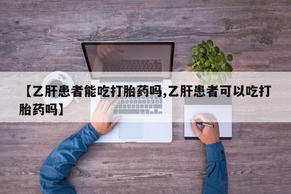 打胎药全国包邮购买联系方式微信【乙肝患者能吃打胎药吗,乙肝患者可以吃打胎药吗】