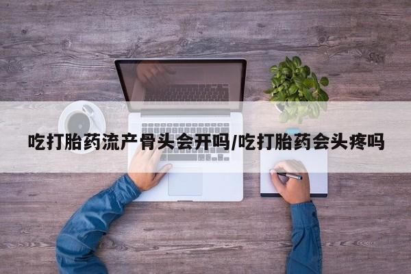 打胎药全国包邮购买联系方式微信吃打胎药流产骨头会开吗/吃打胎药会头疼吗