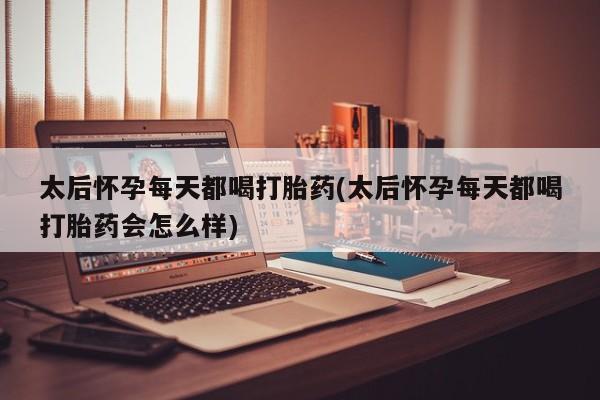 打胎药全国包邮购买联系方式微信太后怀孕每天都喝打胎药(太后怀孕每天都喝打胎药会怎么样)