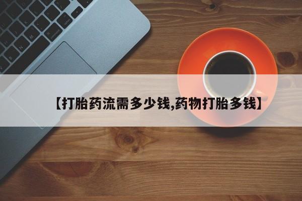 打胎药全国包邮购买联系方式微信【打胎药流需多少钱,药物打胎多钱】
