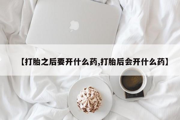 打胎药全国包邮购买联系方式微信【打胎之后要开什么药,打胎后会开什么药】