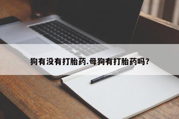打胎药全国包邮购买联系方式微信狗有没有打胎药.母狗有打胎药吗？