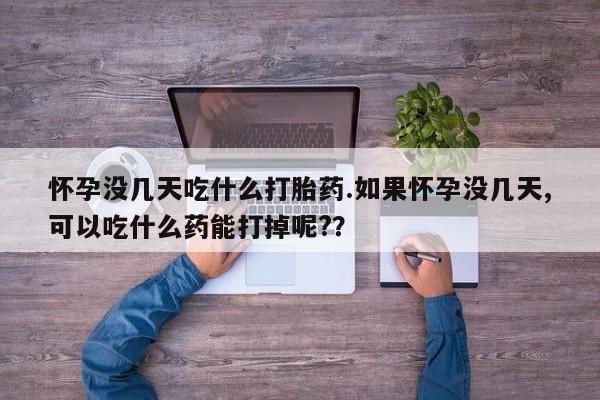 打胎药全国包邮购买联系方式微信怀孕没几天吃什么打胎药.如果怀孕没几天,可以吃什么药能打掉呢?？