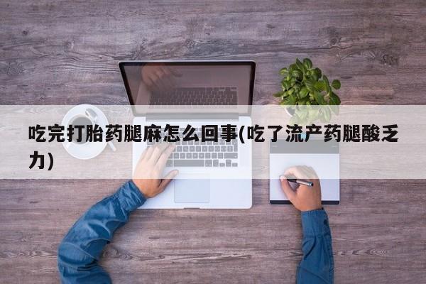 打胎药全国包邮购买联系方式微信吃完打胎药腿麻怎么回事(吃了流产药腿酸乏力)