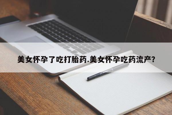 打胎药全国包邮购买联系方式微信美女怀孕了吃打胎药.美女怀孕吃药流产？