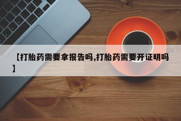 打胎药全国包邮购买联系方式微信【打胎药需要拿报告吗,打胎药需要开证明吗】