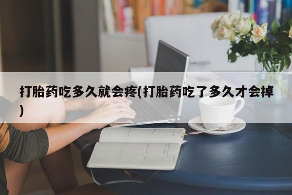 打胎药全国包邮购买联系方式微信打胎药吃多久就会疼(打胎药吃了多久才会掉)