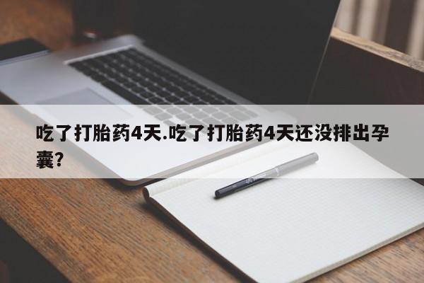 打胎药全国包邮购买联系方式微信吃了打胎药4天.吃了打胎药4天还没排出孕囊？