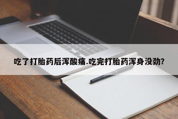 打胎药全国包邮购买联系方式微信吃了打胎药后浑酸痛.吃完打胎药浑身没劲？