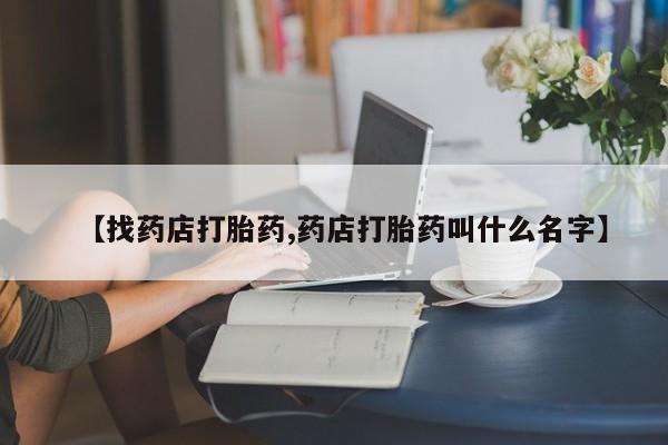 打胎药全国包邮购买联系方式微信【找药店打胎药,药店打胎药叫什么名字】