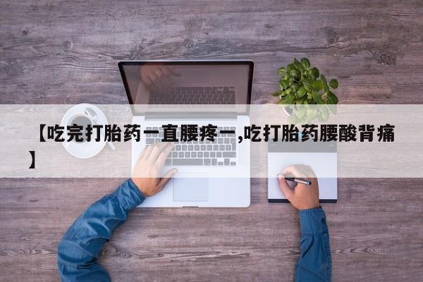 打胎药全国包邮购买联系方式微信【吃完打胎药一直腰疼一,吃打胎药腰酸背痛】