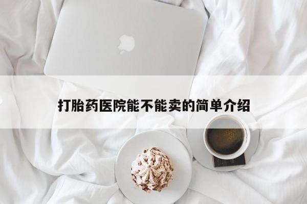 打胎药全国包邮购买联系方式微信打胎药医院能不能卖的简单介绍