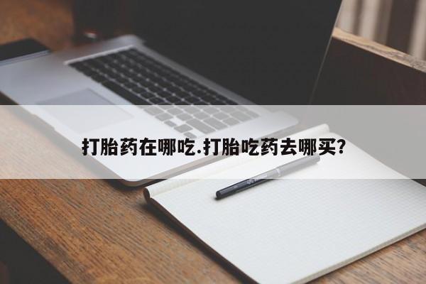 打胎药全国包邮购买联系方式微信打胎药在哪吃.打胎吃药去哪买？