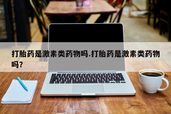 打胎药全国包邮购买联系方式微信打胎药是激素类药物吗.打胎药是激素类药物吗？