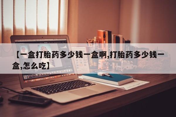 打胎药全国包邮购买联系方式微信【一盒打胎药多少钱一盒啊,打胎药多少钱一盒,怎么吃】