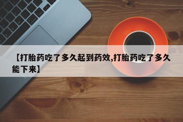 打胎药全国包邮购买联系方式微信【打胎药吃了多久起到药效,打胎药吃了多久能下来】