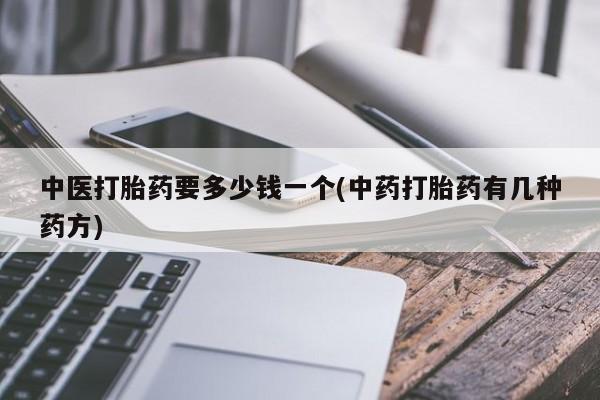 打胎药全国包邮购买联系方式微信中医打胎药要多少钱一个(中药打胎药有几种药方)