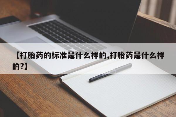 打胎药全国包邮购买联系方式微信【打胎药的标准是什么样的,打胎药是什么样的?】