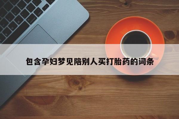打胎药全国包邮购买联系方式微信包含孕妇梦见陪别人买打胎药的词条