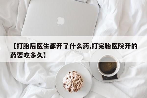 打胎药全国包邮购买联系方式微信【打胎后医生都开了什么药,打完胎医院开的药要吃多久】