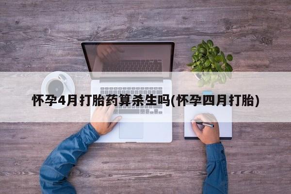 打胎药全国包邮购买联系方式微信怀孕4月打胎药算杀生吗(怀孕四月打胎)