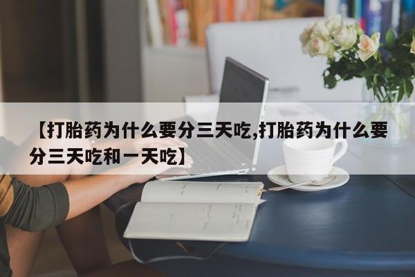 打胎药全国包邮购买联系方式微信【打胎药为什么要分三天吃,打胎药为什么要分三天吃和一天吃】