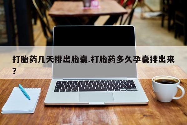 打胎药全国包邮购买联系方式微信打胎药几天排出胎囊.打胎药多久孕囊排出来？