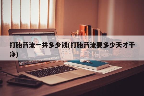 打胎药全国包邮购买联系方式微信打胎药流一共多少钱(打胎药流要多少天才干净)