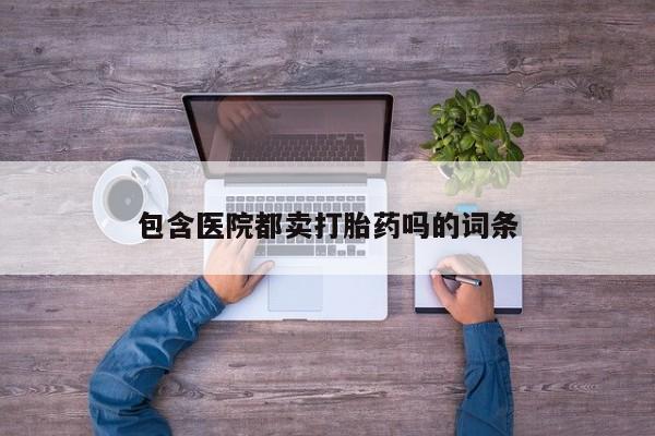 打胎药全国包邮购买联系方式微信包含医院都卖打胎药吗的词条