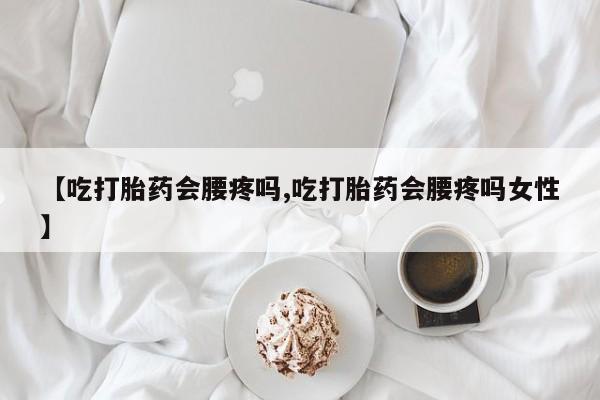 打胎药全国包邮购买联系方式微信【吃打胎药会腰疼吗,吃打胎药会腰疼吗女性】
