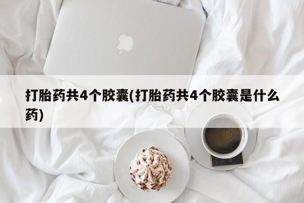 打胎药全国包邮购买联系方式微信打胎药共4个胶囊(打胎药共4个胶囊是什么药)