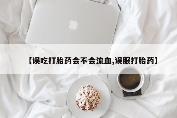 打胎药全国包邮购买联系方式微信【误吃打胎药会不会流血,误服打胎药】