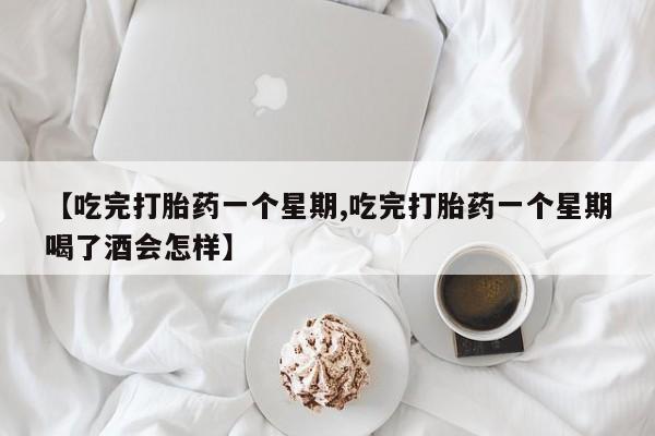 打胎药全国包邮购买联系方式微信【吃完打胎药一个星期,吃完打胎药一个星期喝了酒会怎样】