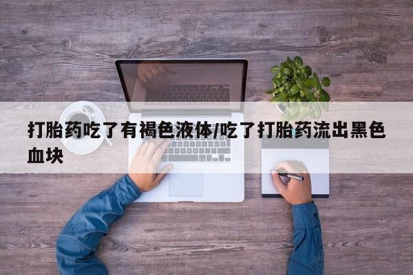 打胎药全国包邮购买联系方式微信打胎药吃了有褐色液体/吃了打胎药流出黑色血块