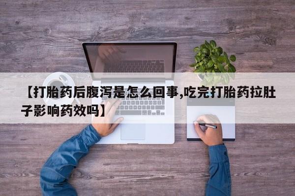 打胎药全国包邮购买联系方式微信【打胎药后腹泻是怎么回事,吃完打胎药拉肚子影响药效吗】
