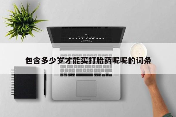 打胎药全国包邮购买联系方式微信包含多少岁才能买打胎药呢呢的词条